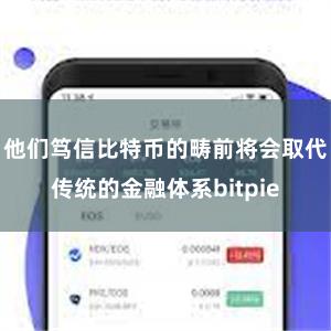 他们笃信比特币的畴前将会取代传统的金融体系bitpie